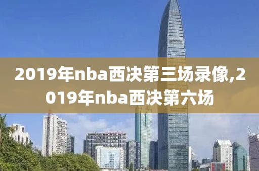 2019年nba西决第三场录像,2019年nba西决第六场