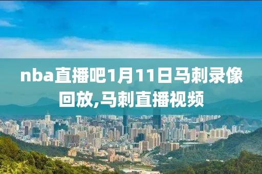 nba直播吧1月11日马刺录像回放,马刺直播视频
