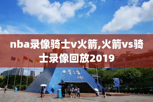 nba录像骑士v火箭,火箭vs骑士录像回放2019