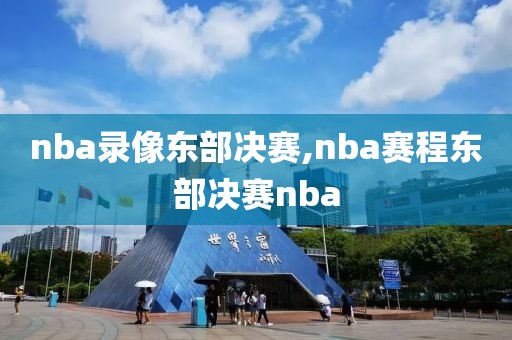nba录像东部决赛,nba赛程东部决赛nba