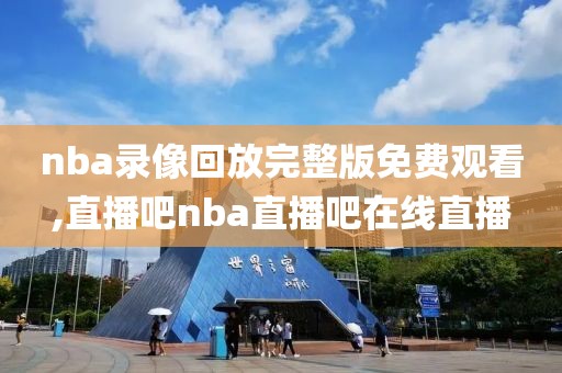 nba录像回放完整版免费观看,直播吧nba直播吧在线直播