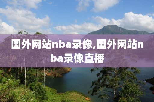 国外网站nba录像,国外网站nba录像直播