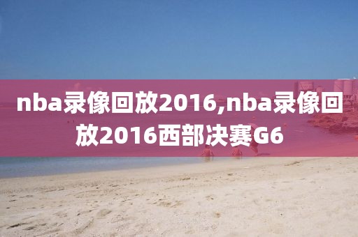 nba录像回放2016,nba录像回放2016西部决赛G6