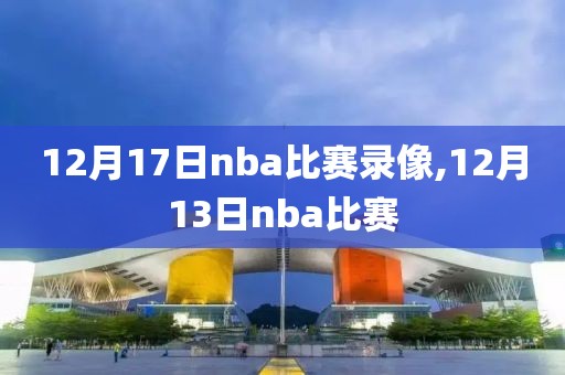 12月17日nba比赛录像,12月13日nba比赛