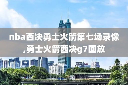 nba西决勇士火箭第七场录像,勇士火箭西决g7回放