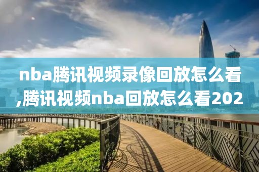 nba腾讯视频录像回放怎么看,腾讯视频nba回放怎么看2020