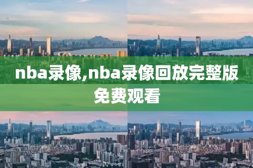 nba录像,nba录像回放完整版免费观看