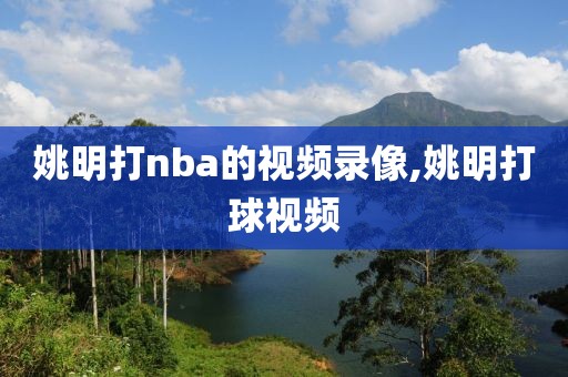 姚明打nba的视频录像,姚明打球视频