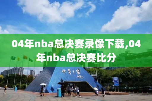 04年nba总决赛录像下载,04年nba总决赛比分