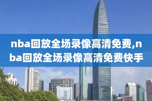 nba回放全场录像高清免费,nba回放全场录像高清免费快手