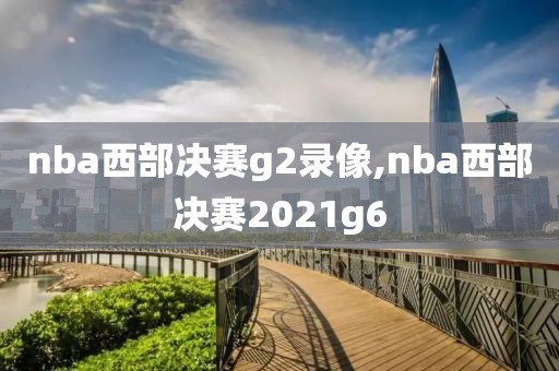 nba西部决赛g2录像,nba西部决赛2021g6