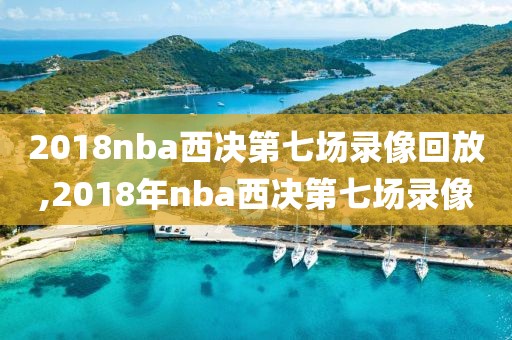 2018nba西决第七场录像回放,2018年nba西决第七场录像