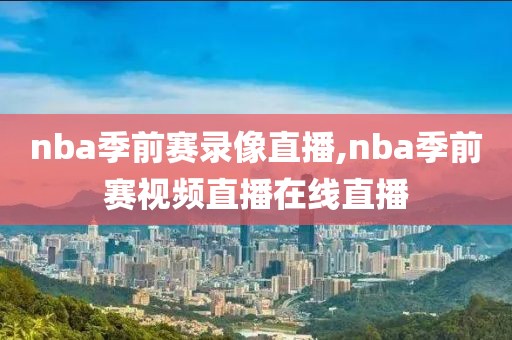 nba季前赛录像直播,nba季前赛视频直播在线直播