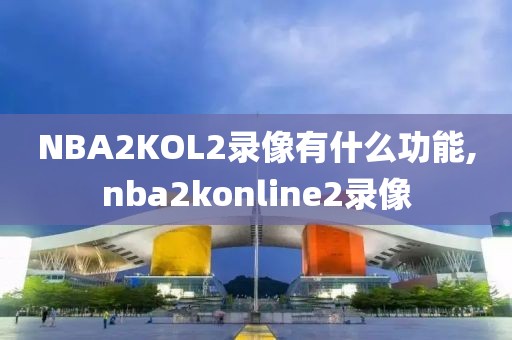 NBA2KOL2录像有什么功能,nba2konline2录像