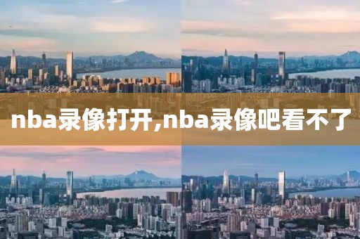 nba录像打开,nba录像吧看不了
