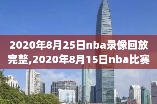 2020年8月25日nba录像回放完整,2020年8月15日nba比赛