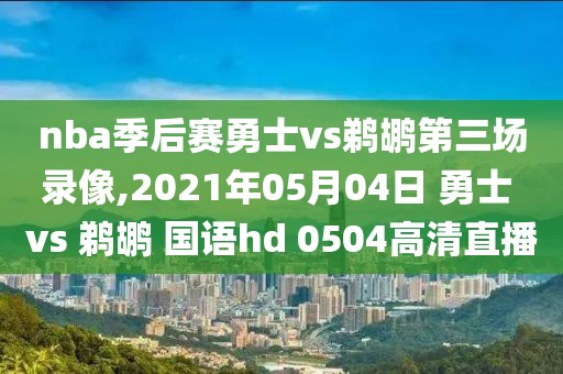 nba季后赛勇士vs鹈鹕第三场录像,2021年05月04日 勇士 vs 鹈鹕 国语hd 0504高清直播