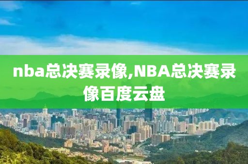 nba总决赛录像,NBA总决赛录像百度云盘