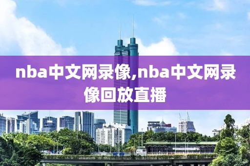 nba中文网录像,nba中文网录像回放直播