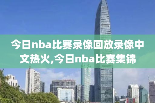 今日nba比赛录像回放录像中文热火,今日nba比赛集锦