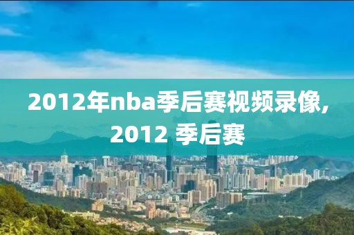 2012年nba季后赛视频录像,2012 季后赛