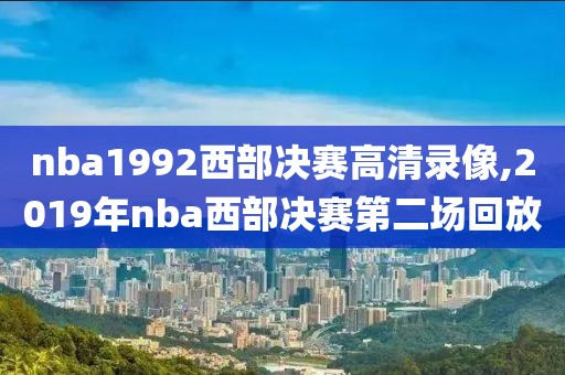 nba1992西部决赛高清录像,2019年nba西部决赛第二场回放