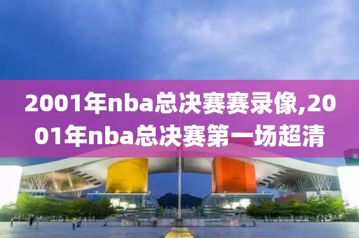 2001年nba总决赛赛录像,2001年nba总决赛第一场超清
