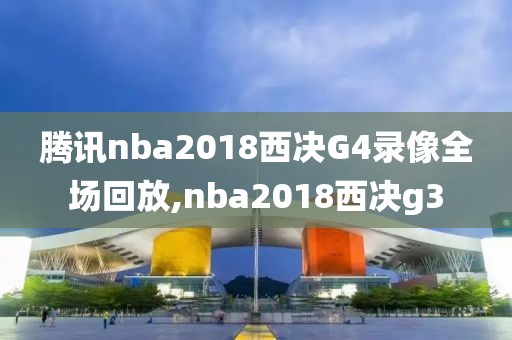 腾讯nba2018西决G4录像全场回放,nba2018西决g3