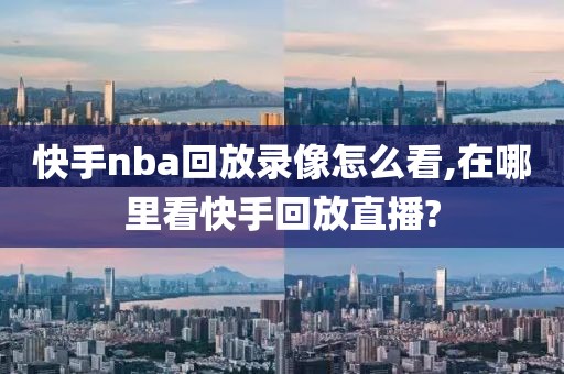 快手nba回放录像怎么看,在哪里看快手回放直播?