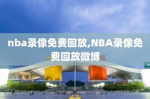 nba录像免费回放,NBA录像免费回放微博