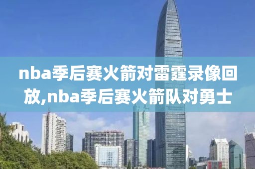 nba季后赛火箭对雷霆录像回放,nba季后赛火箭队对勇士