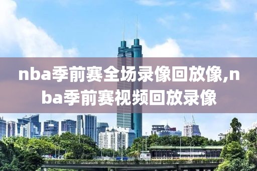 nba季前赛全场录像回放像,nba季前赛视频回放录像