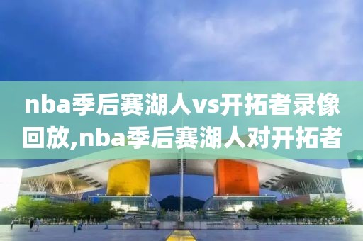 nba季后赛湖人vs开拓者录像回放,nba季后赛湖人对开拓者