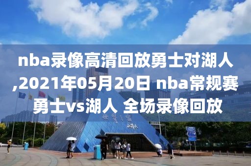 nba录像高清回放勇士对湖人,2021年05月20日 nba常规赛 勇士vs湖人 全场录像回放