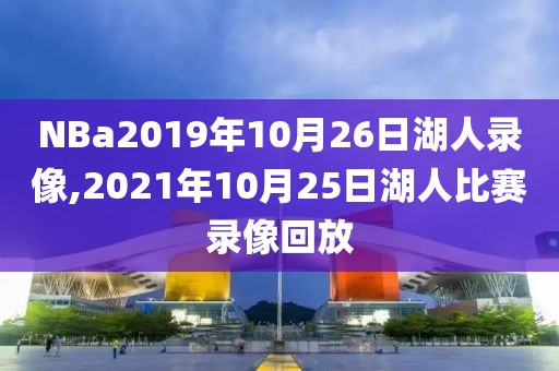 NBa2019年10月26日湖人录像,2021年10月25日湖人比赛录像回放