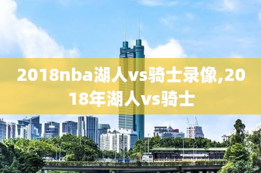 2018nba湖人vs骑士录像,2018年湖人vs骑士