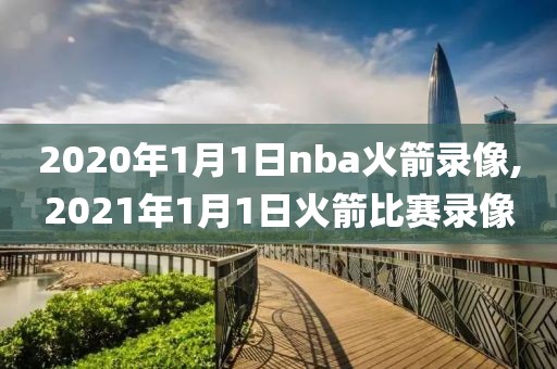 2020年1月1日nba火箭录像,2021年1月1日火箭比赛录像