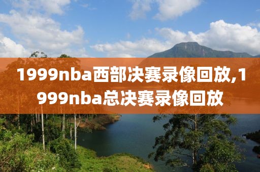1999nba西部决赛录像回放,1999nba总决赛录像回放