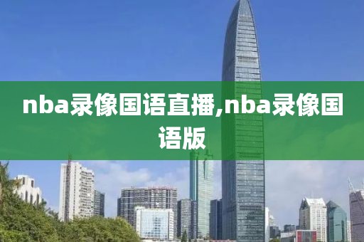 nba录像国语直播,nba录像国语版