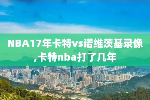 NBA17年卡特vs诺维茨基录像,卡特nba打了几年