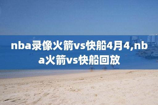nba录像火箭vs快船4月4,nba火箭vs快船回放