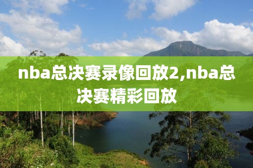 nba总决赛录像回放2,nba总决赛精彩回放