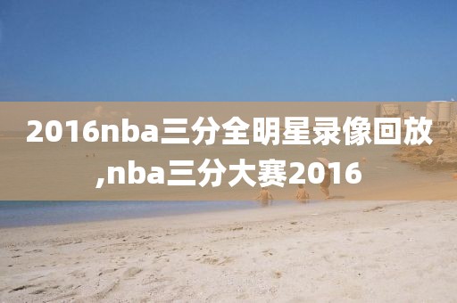 2016nba三分全明星录像回放,nba三分大赛2016