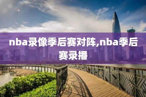 nba录像季后赛对阵,nba季后赛录播