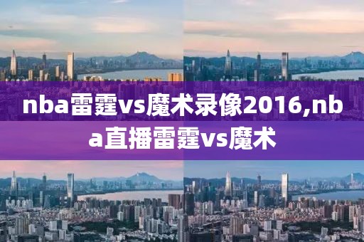 nba雷霆vs魔术录像2016,nba直播雷霆vs魔术