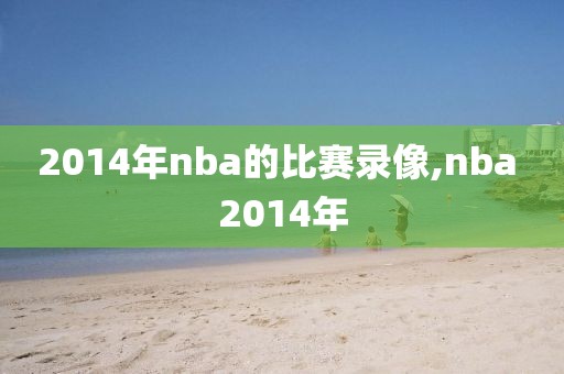 2014年nba的比赛录像,nba 2014年