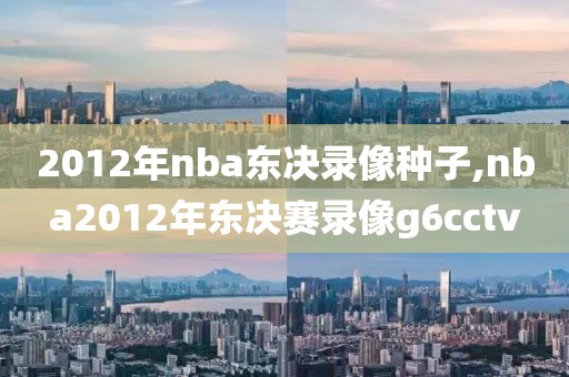 2012年nba东决录像种子,nba2012年东决赛录像g6cctv