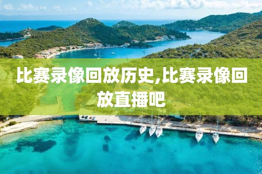 比赛录像回放历史,比赛录像回放直播吧