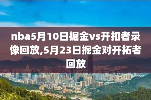 nba5月10日掘金vs开扣者录像回放,5月23日掘金对开拓者回放