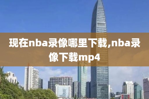 现在nba录像哪里下载,nba录像下载mp4